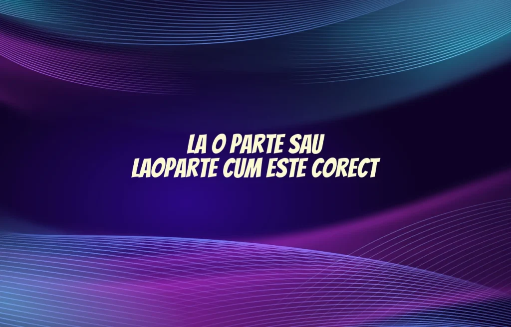 La o parte sau laoparte cum este corect