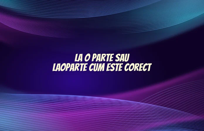 La o parte sau laoparte cum este corect