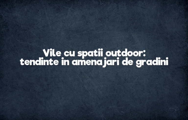 Vile cu spatii outdoor: tendinte in amenajari de gradini