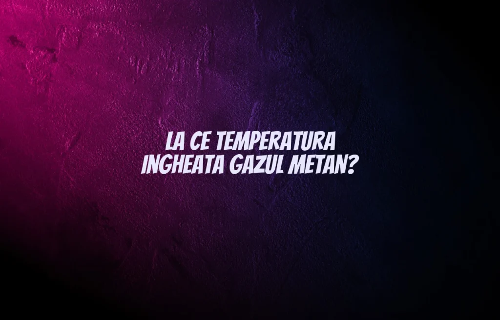 la ce temperatura ingheata gazul metan