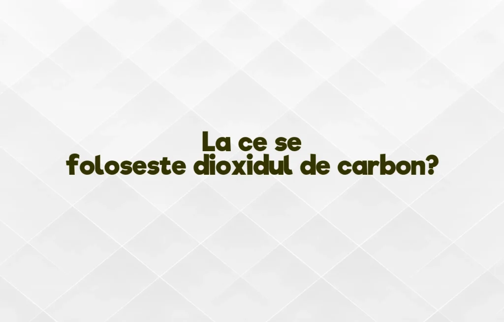 la ce se foloseste dioxidul de carbon