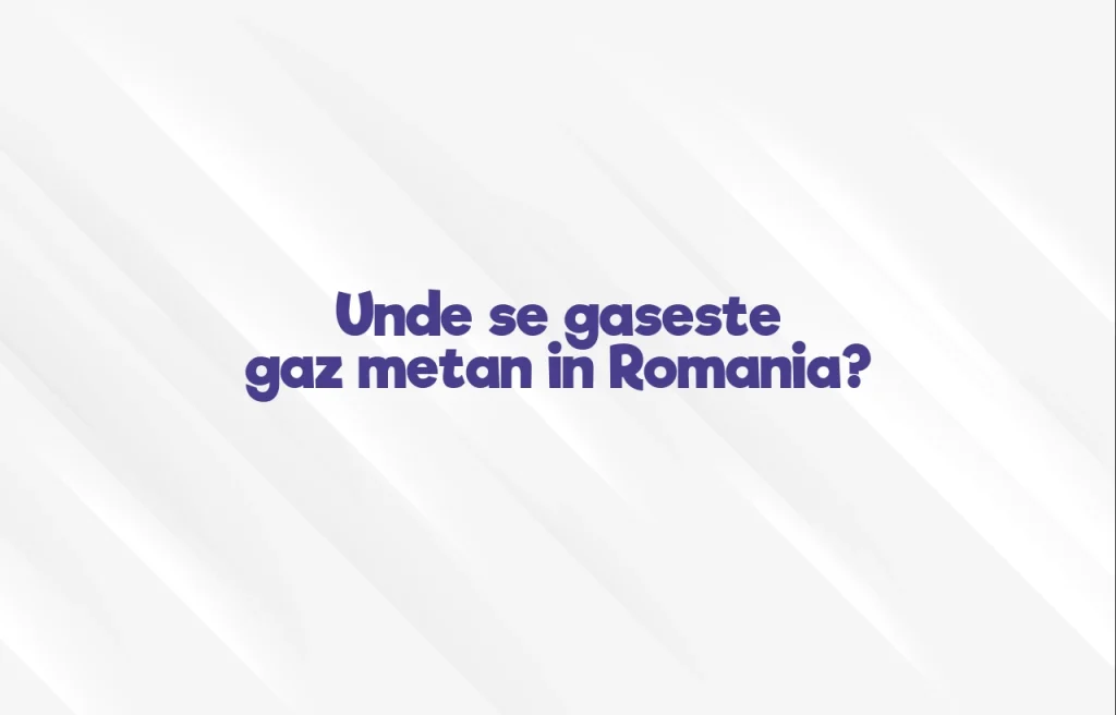 unde se gaseste gaz metan in romania